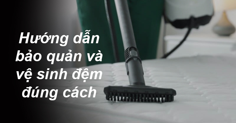 Hướng dẫn bảo quản và vệ sinh đệm đúng cách