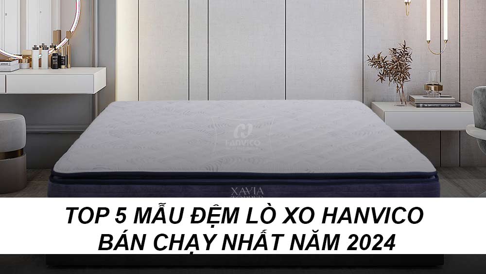 Top 5 mẫu đệm lò xo HANVICO bán chạy nhất 2024 – Giải pháp hoàn hảo cho giấc ngủ trọn vẹn